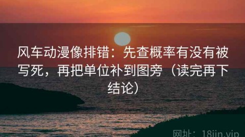 风车动漫像排错：先查概率有没有被写死，再把单位补到图旁（读完再下结论）