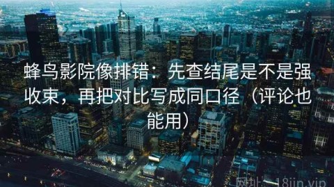 蜂鸟影院像排错：先查结尾是不是强收束，再把对比写成同口径（评论也能用）