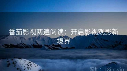 番茄影视两遍阅读：开启影视观影新境界