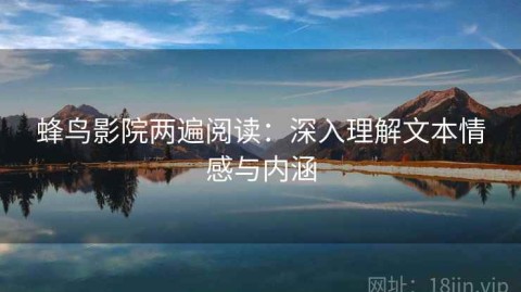 蜂鸟影院两遍阅读：深入理解文本情感与内涵