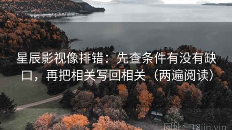 星辰影视像排错：先查条件有没有缺口，再把相关写回相关（两遍阅读）