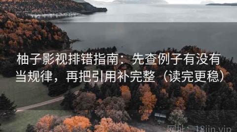 柚子影视排错指南：先查例子有没有当规律，再把引用补完整（读完更稳）