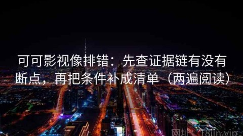 可可影视像排错：先查证据链有没有断点，再把条件补成清单（两遍阅读）