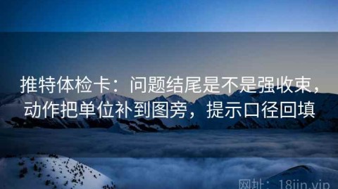 推特体检卡：问题结尾是不是强收束，动作把单位补到图旁，提示口径回填