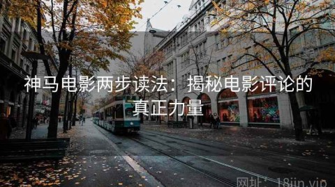 神马电影两步读法：揭秘电影评论的真正力量