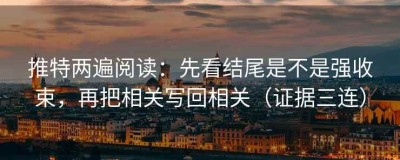 推特两遍阅读：先看结尾是不是强收束，再把相关写回相关（证据三连）