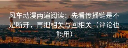 风车动漫两遍阅读：先看传播链是不是断开，再把相关写回相关（评论也能用）