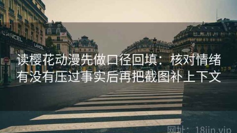 读樱花动漫先做口径回填：核对情绪有没有压过事实后再把截图补上下文