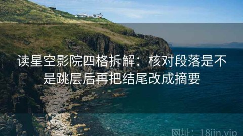 读星空影院四格拆解：核对段落是不是跳层后再把结尾改成摘要