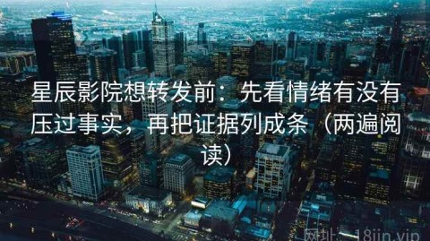 星辰影院想转发前：先看情绪有没有压过事实，再把证据列成条（两遍阅读）