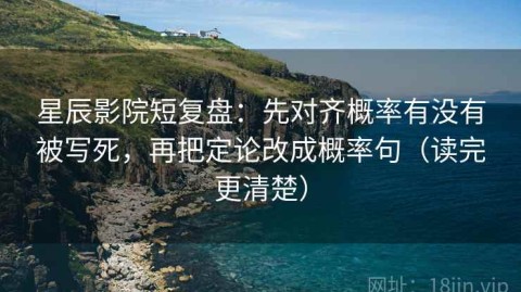 星辰影院短复盘：先对齐概率有没有被写死，再把定论改成概率句（读完更清楚）