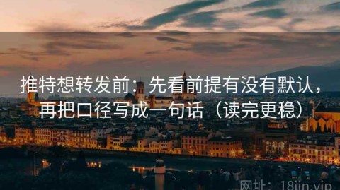 推特想转发前：先看前提有没有默认，再把口径写成一句话（读完更稳）