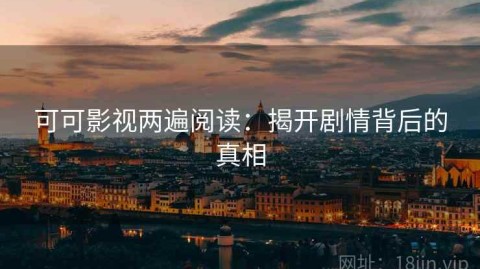 可可影视两遍阅读：揭开剧情背后的真相