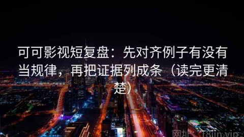 可可影视短复盘：先对齐例子有没有当规律，再把证据列成条（读完更清楚）