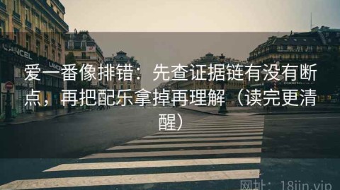 爱一番像排错：先查证据链有没有断点，再把配乐拿掉再理解（读完更清醒）