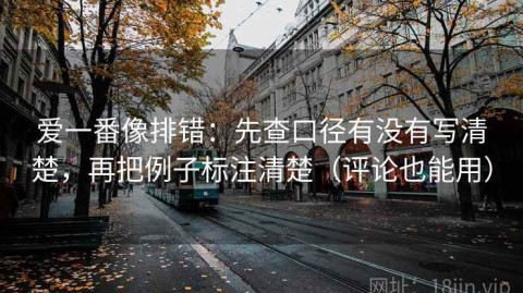 爱一番像排错：先查口径有没有写清楚，再把例子标注清楚（评论也能用）