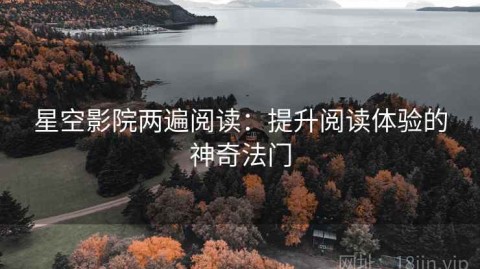 星空影院两遍阅读：提升阅读体验的神奇法门