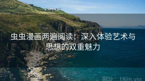 虫虫漫画两遍阅读：深入体验艺术与思想的双重魅力
