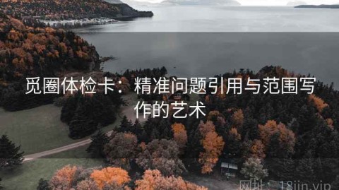 觅圈体检卡：精准问题引用与范围写作的艺术