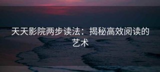 天天影院两步读法：揭秘高效阅读的艺术