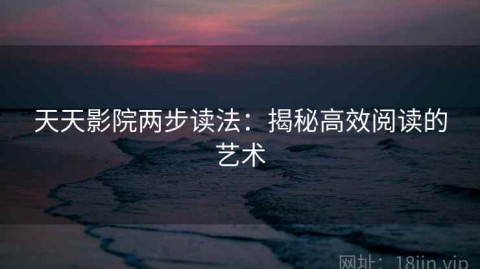 天天影院两步读法：揭秘高效阅读的艺术