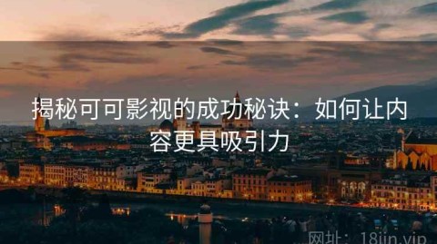 揭秘可可影视的成功秘诀：如何让内容更具吸引力