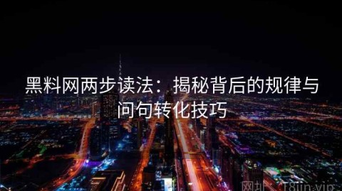 黑料网两步读法：揭秘背后的规律与问句转化技巧