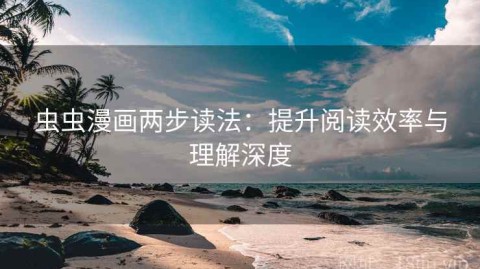 虫虫漫画两步读法：提升阅读效率与理解深度