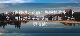 可可影视想评论前：先把截图补上下文，再核对例子有没有当规律（读完更清楚）