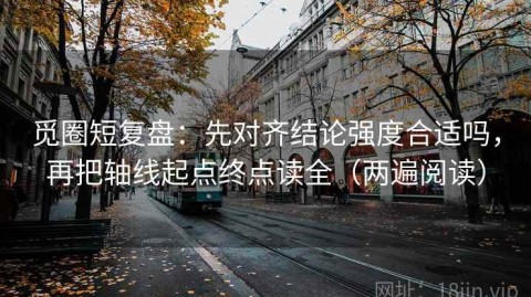 觅圈短复盘：先对齐结论强度合适吗，再把轴线起点终点读全（两遍阅读）