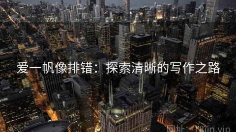 爱一帆像排错：探索清晰的写作之路