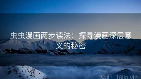 虫虫漫画两步读法：探寻漫画深层意义的秘密