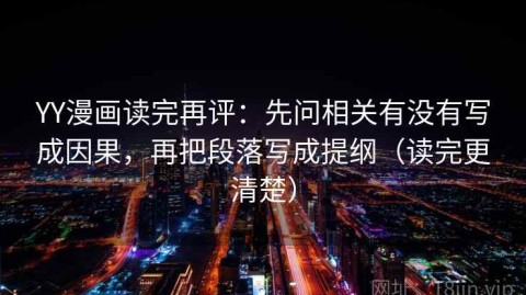 YY漫画读完再评：先问相关有没有写成因果，再把段落写成提纲（读完更清楚）