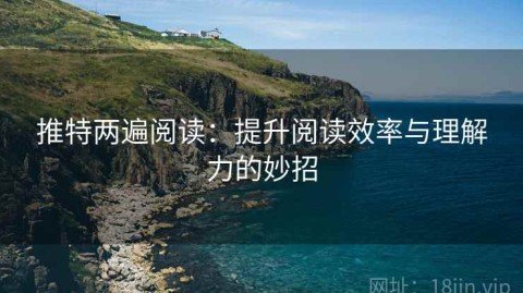 推特两遍阅读：提升阅读效率与理解力的妙招