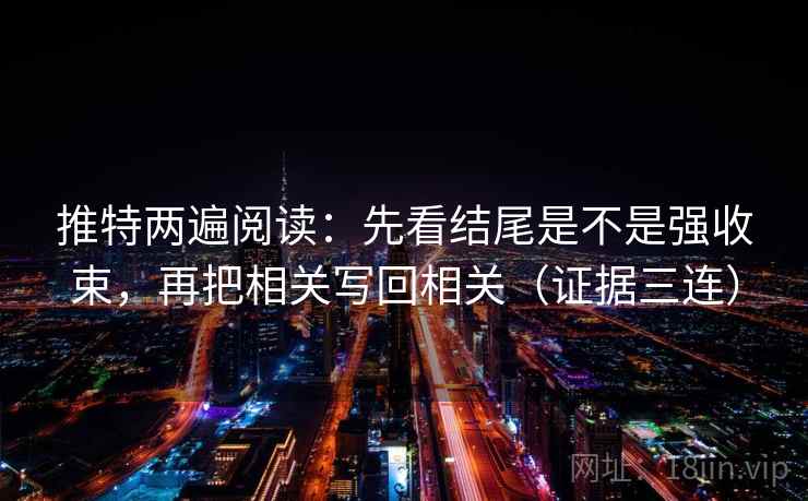 推特两遍阅读:先看结尾是不是强收束,再把相关写回相关(证据三连) 推特两遍阅读:先看结尾是不是强收束,再把相关写回相关(证据三连)