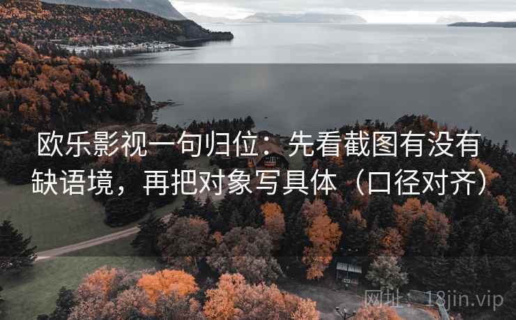 欧乐影视一句归位:先看截图有没有缺语境,再把对象写具体(口径对齐) 欧乐影视一句归位:先看截图有没有缺语境,再把对象写具体(口径对齐)
