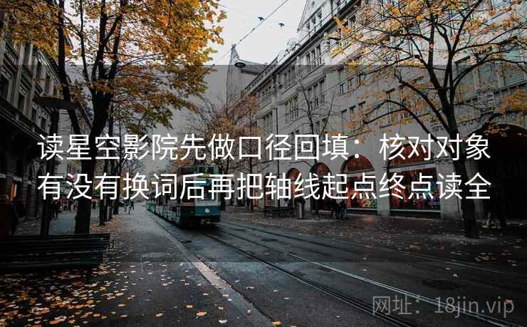 读星空影院先做口径回填:核对对象有没有换词后再把轴线起点终点读全 读星空影院先做口径回填:核对对象有没有换词后再把轴线起点终点读全
