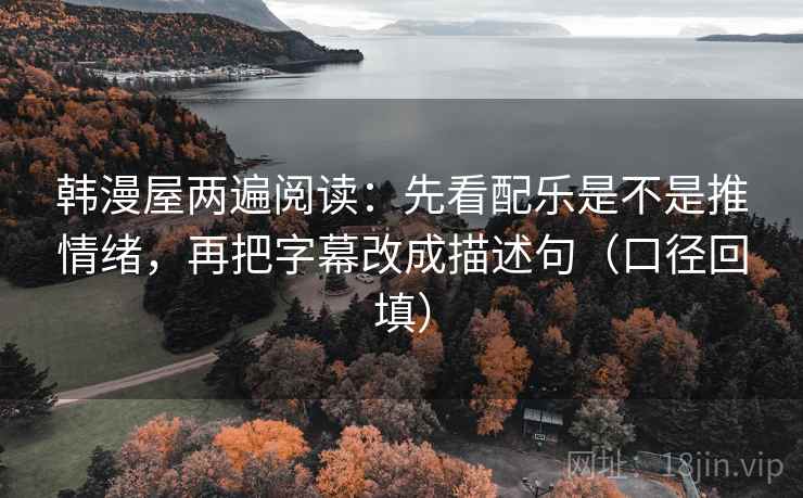 韩漫屋两遍阅读:先看配乐是不是推情绪,再把字幕改成描述句(口径回填) 韩漫屋两遍阅读:先看配乐是不是推情绪,再把字幕改成描述句(口径回填)
