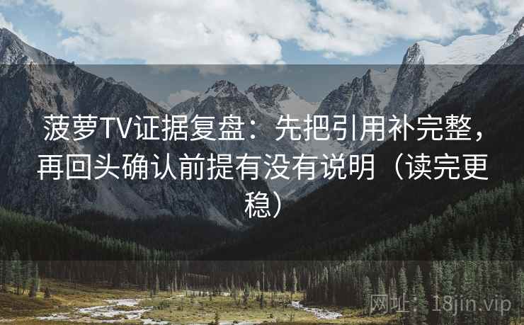 菠萝TV证据复盘:先把引用补完整,再回头确认前提有没有说明(读完更稳) 菠萝TV证据复盘:先把引用补完整,再回头确认前提有没有说明(读完更稳)