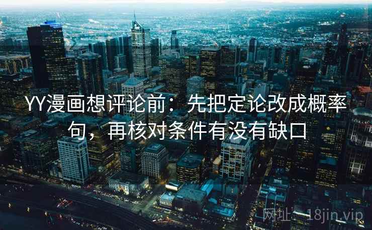 YY漫画想评论前:先把定论改成概率句,再核对条件有没有缺口 YY漫画想评论前:先把定论改成概率句,再核对条件有没有缺口