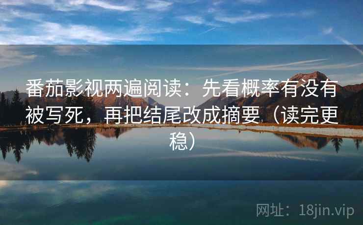 番茄影视两遍阅读：先看概率有没有被写死，再把结尾改成摘要（读完更稳）