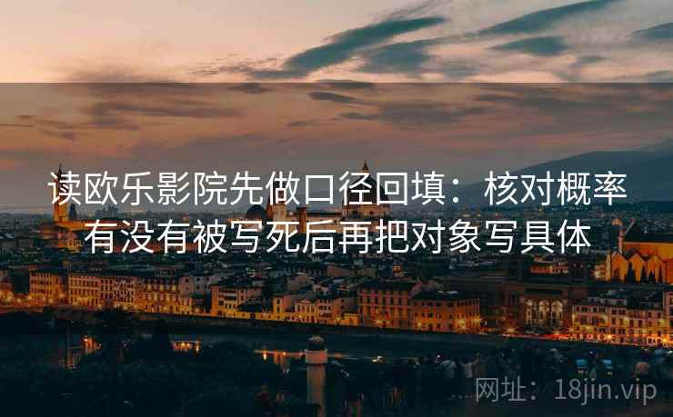读欧乐影院先做口径回填:核对概率有没有被写死后再把对象写具体 读欧乐影院先做口径回填:核对概率有没有被写死后再把对象写具体