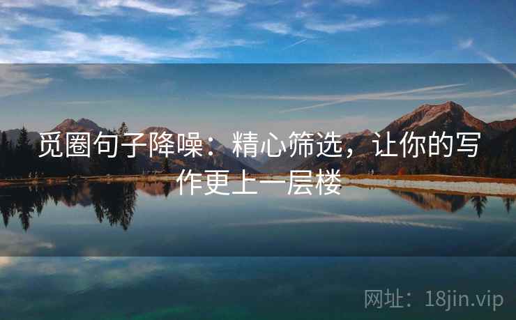 觅圈句子降噪:精心筛选,让你的写作更上一层楼 觅圈句子降噪:精心筛选,让你的写作更上一层楼