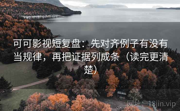 可可影视短复盘:先对齐例子有没有当规律,再把证据列成条(读完更清楚) 可可影视短复盘:先对齐例子有没有当规律,再把证据列成条(读完更清楚)