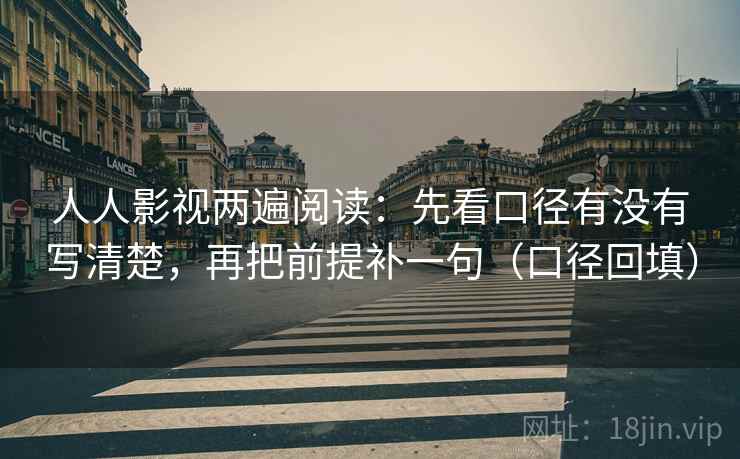 人人影视两遍阅读：先看口径有没有写清楚，再把前提补一句（口径回填）