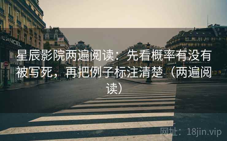 星辰影院两遍阅读：先看概率有没有被写死，再把例子标注清楚（两遍阅读）