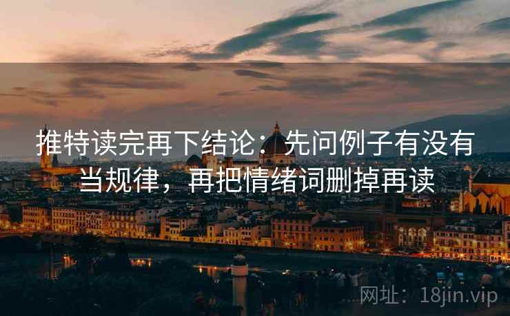 推特读完再下结论:先问例子有没有当规律,再把情绪词删掉再读 推特读完再下结论:先问例子有没有当规律,再把情绪词删掉再读