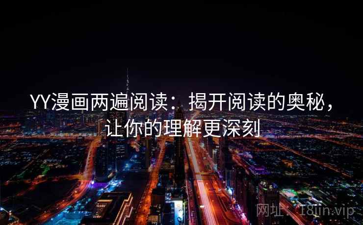 YY漫画两遍阅读：揭开阅读的奥秘，让你的理解更深刻