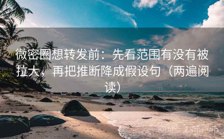 微密圈想转发前:先看范围有没有被拉大,再把推断降成假设句(两遍阅读) 微密圈想转发前:先看范围有没有被拉大,再把推断降成假设句(两遍阅读)