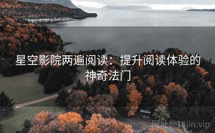 星空影院两遍阅读：提升阅读体验的神奇法门